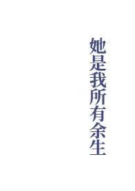 她是我所有余生最新章节目录 她是我所有余生全本在线阅读