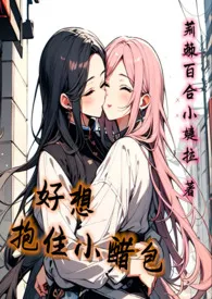 《好想抱住小醋包（GL）》2024版小说全集 荆棘百合小婕拉完本作品