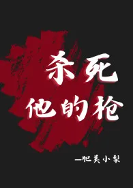 2024全新版本《杀死他的枪（疯批杀手，肉体np，精神1v1》 肥美小梨作品完结免费阅读