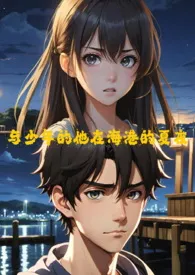 《与少年的他在海港的夏夜(GB/四爱）》2024最新章节 与少年的他在海港的夏夜(GB/四爱）免费阅读