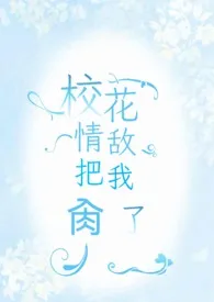 k维奇著作《校花情敌把我肏了（futa）》小说全文阅读