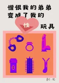 《憎恨我的弟弟变成了我的性玩具（姐弟骨科）》小说在线阅读 浣作品