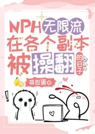 无限流：在各个副本被操翻的日子（NPH）小说完结版免费阅读（作者：金黄的荷包蛋）