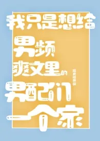 2024全新版本《我只是想给男频爽文里的男配们一个家（NPH）》 廷史司杂役作品完结免费阅读