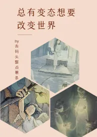 《总有变态想要改变世界（GB）》小说大结局 去码头整点薯条最新力作