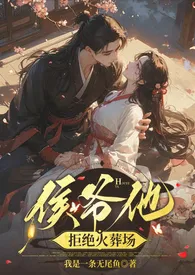 2024全新版本《侯爷他拒绝火葬场》 我是一条无尾鱼作品完结免费阅读