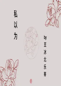 豆冰北乐蒂著作《私以为【百合 高H】》小说全文阅读