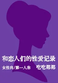 和恋人们的性爱记录(女性向短篇)(nph)2024全章节阅读 和恋人们的性爱记录(女性向短篇)(nph)小说免费阅读