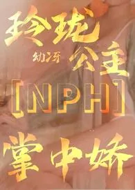 2024全新版本《玲珑公主掌中娇【惑术NPH】》 幼冴作品完结免费阅读