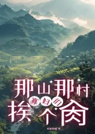 《那山那村的寡妇们挨个肏(高H)》小说在线阅读 双面的喵作品