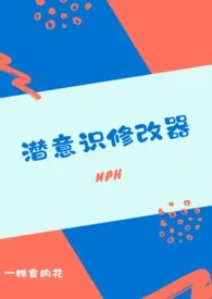 潜意识修改器(nph)小说完结版免费阅读（作者：一株食肉花）