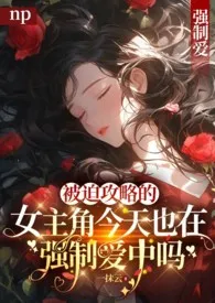 42著作《[快穿NP]被迫攻略的女主角今天也在强制爱中吗？》小说全文阅读