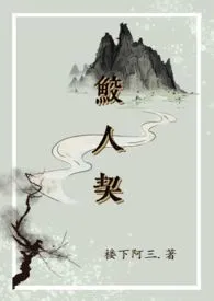 《鲛人契【1v1 人外】》2024版小说全集 楼下阿三完本作品