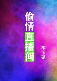 《偷情直播间（绝不下架！出轨、骨科、NPH）》2024版小说全集 我女吃顶好完本作品