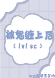 2024全新版本《被鬼缠上后（1v1 sc）》 吃情五花肉作品完结免费阅读