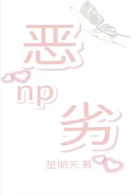 《恶劣（NPH）》2024最新章节 恶劣（NPH）免费阅读