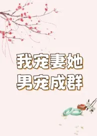 我宠妻她男宠无数小说完结版免费阅读（作者：去码头整点薯条）