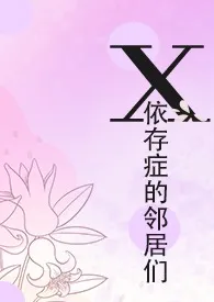 X依存症的邻居们作者：水森林 全本免费阅读