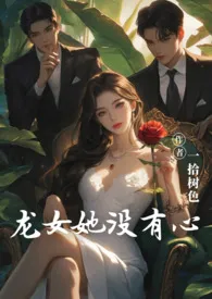 《龙女她没有心（主现言，1v2）》2024最新章节 龙女她没有心（主现言，1v2）免费阅读