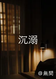 《沉溺（调教高H）》小说大结局 无间最新力作