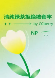 《清纯绿茶拒绝被套牢 NP》2024最新章节 清纯绿茶拒绝被套牢 NP免费阅读