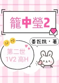 笼中莹2（第二世 1V2 高H）2024全章节阅读 笼中莹2（第二世 1V2 高H）小说免费阅读