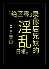 莱拉著作《「绝区零」录像店兄妹的淫乱日常》小说全文阅读