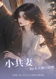 小共妻（NP/BG/FUTA）作者：太太做口饭吧 全本免费阅读