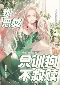 《我,恶女,只训狗不救赎（快穿 1VN）》2024最新章节 我,恶女,只训狗不救赎（快穿 1VN）免费阅读