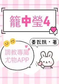 笼中莹4（调教专属尤物APP）最新章节目录 笼中莹4（调教专属尤物APP）全本在线阅读