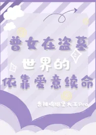 2024全新版本《普女在盗墓世界依靠爱意续命》 香辣鸡腿堡大王Pro作品完结免费阅读