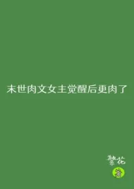 繁花著作《末世肉文女主觉醒后更肉了（NP）》小说全文阅读