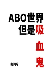 《ABO世界但是吸血鬼（NP）》小说大结局 山间令最新力作