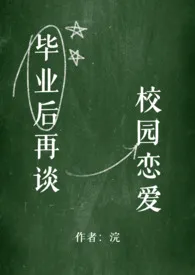 《毕业后再谈校园恋爱 (NPH)》2025版小说全集 浣完本作品