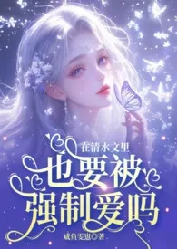 2025全新版本《在清水文里也要被强制爱吗（NPH）》 咸鱼雯崽作品完结免费阅读