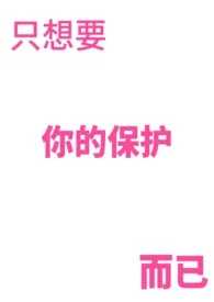 2025全新版本《只想要你的保护而已》 容容葵作品完结免费阅读