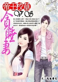 《帝王校草Ｖ.Ｓ贪睡妻》2024全章节阅读 《帝王校草Ｖ.Ｓ贪睡妻》小说免费阅读